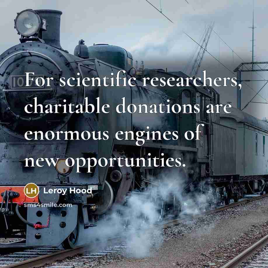 “For scientific researchers, charitable donations are enormous engines of new opportunities.” quote by Leroy Hood