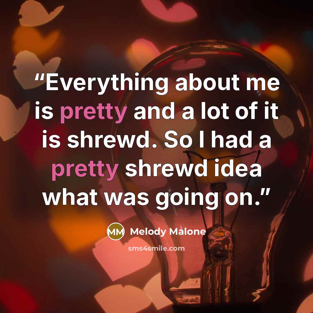 “Everything about me is pretty and a lot of it is shrewd. So I had a pretty shrewd idea what was going on.” quote by Melody Malone