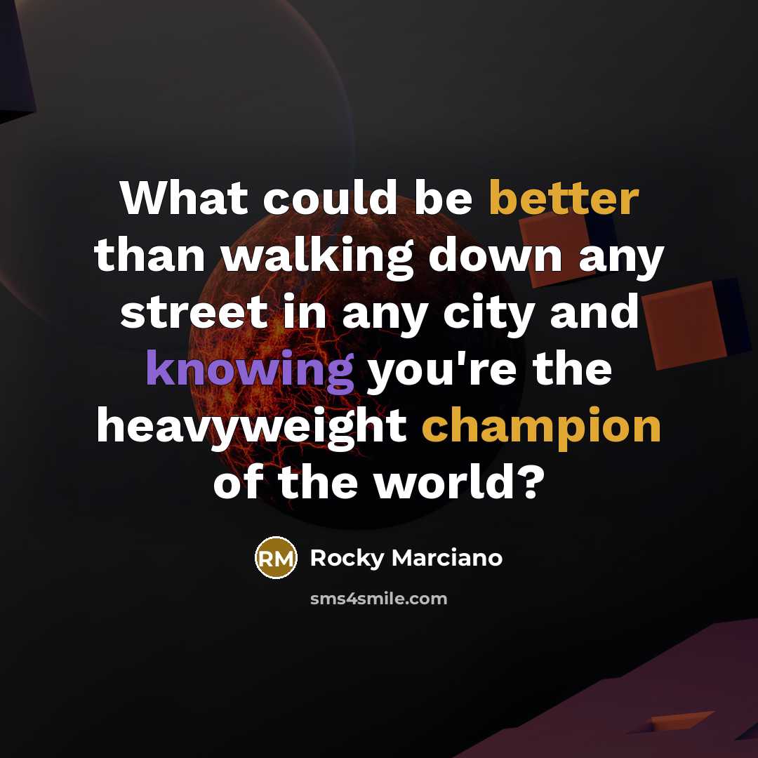 “What could be better than walking down any street in any city and knowing you're the heavyweight champion of the world?” quote by Rocky Marciano