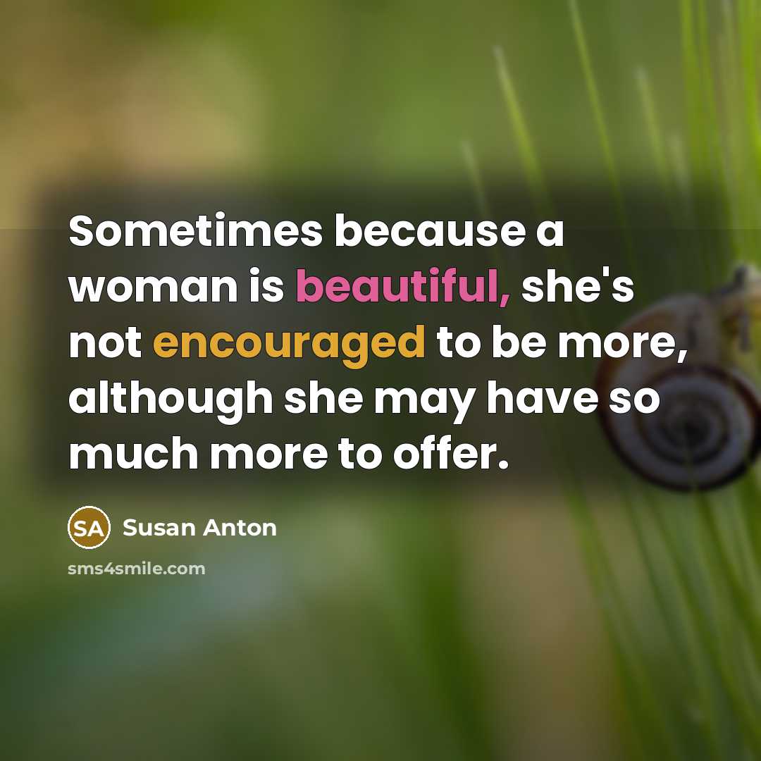 “Sometimes because a woman is beautiful, she's not encouraged to be more, although she may have so much more to offer.” quote by Susan Anton