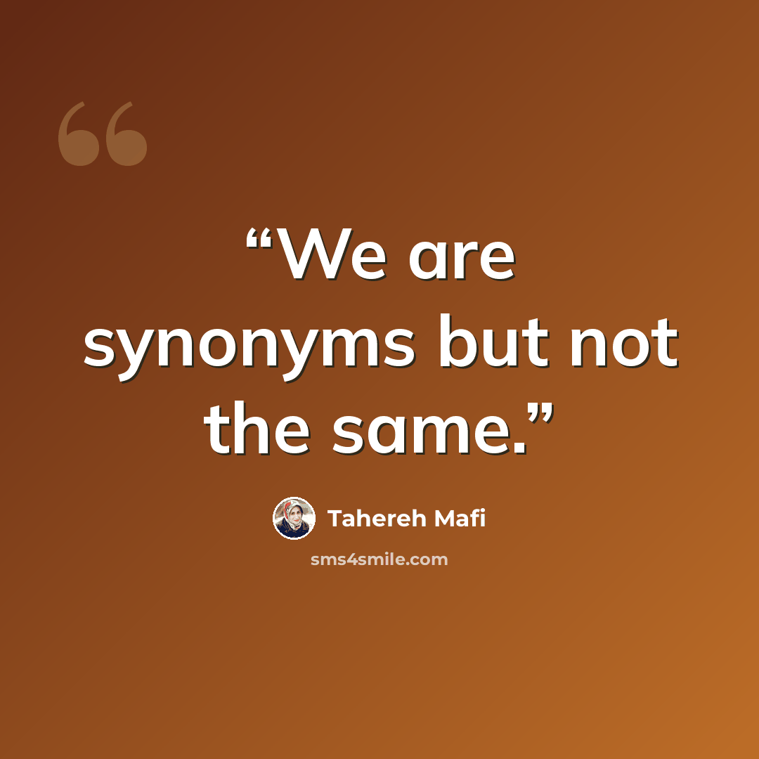 “We are synonyms but not the same.” quote by Tahereh Mafi