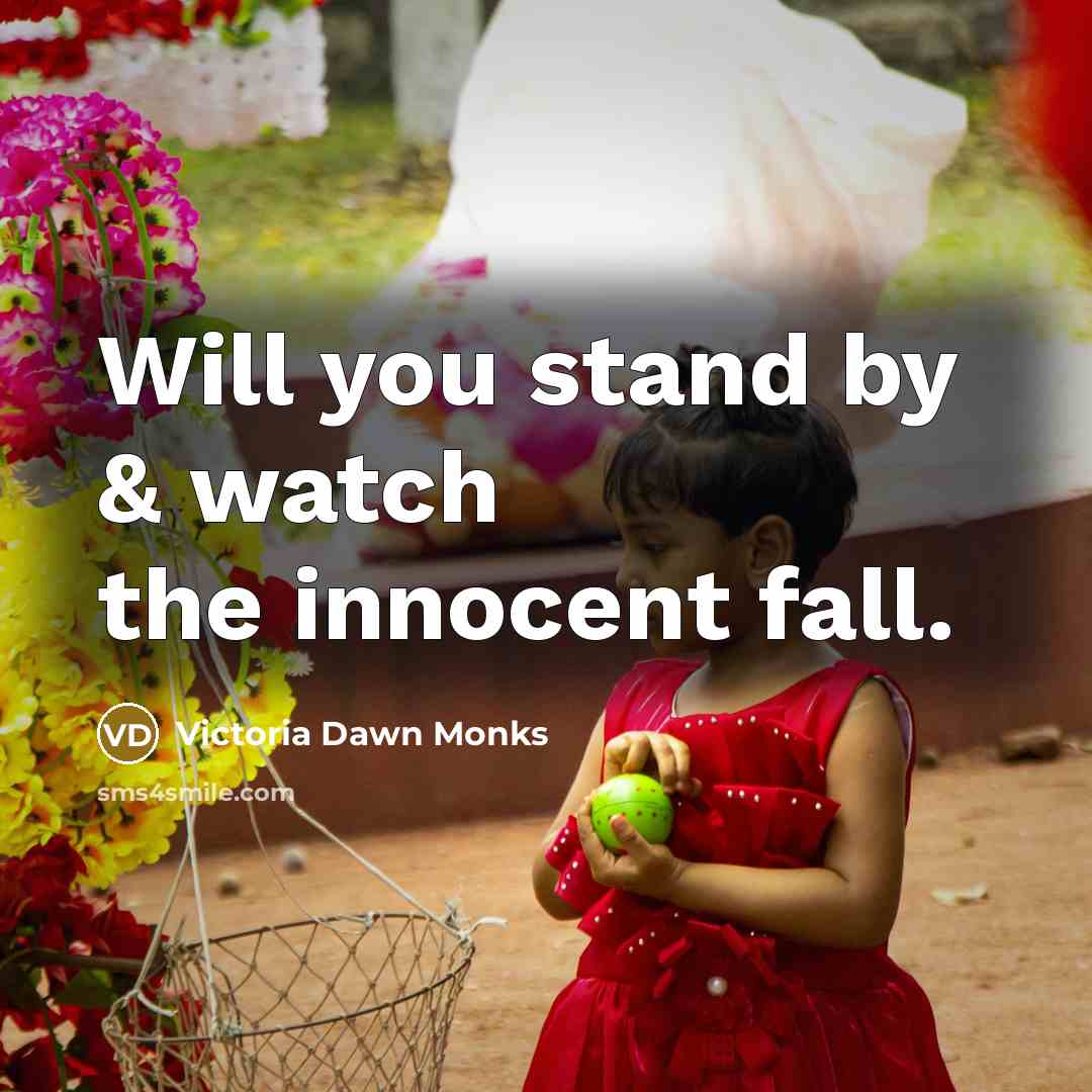 “Will you stand by & watch the innocent fall.” quote by Victoria Dawn Monks