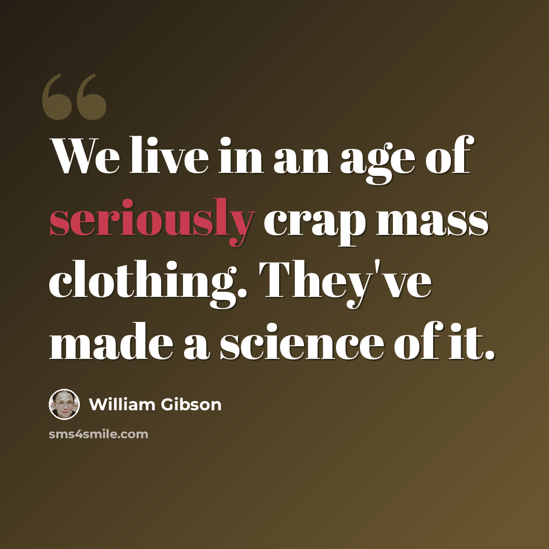 “We live in an age of seriously crap mass clothing. They've made a science of it.” quote by William Gibson