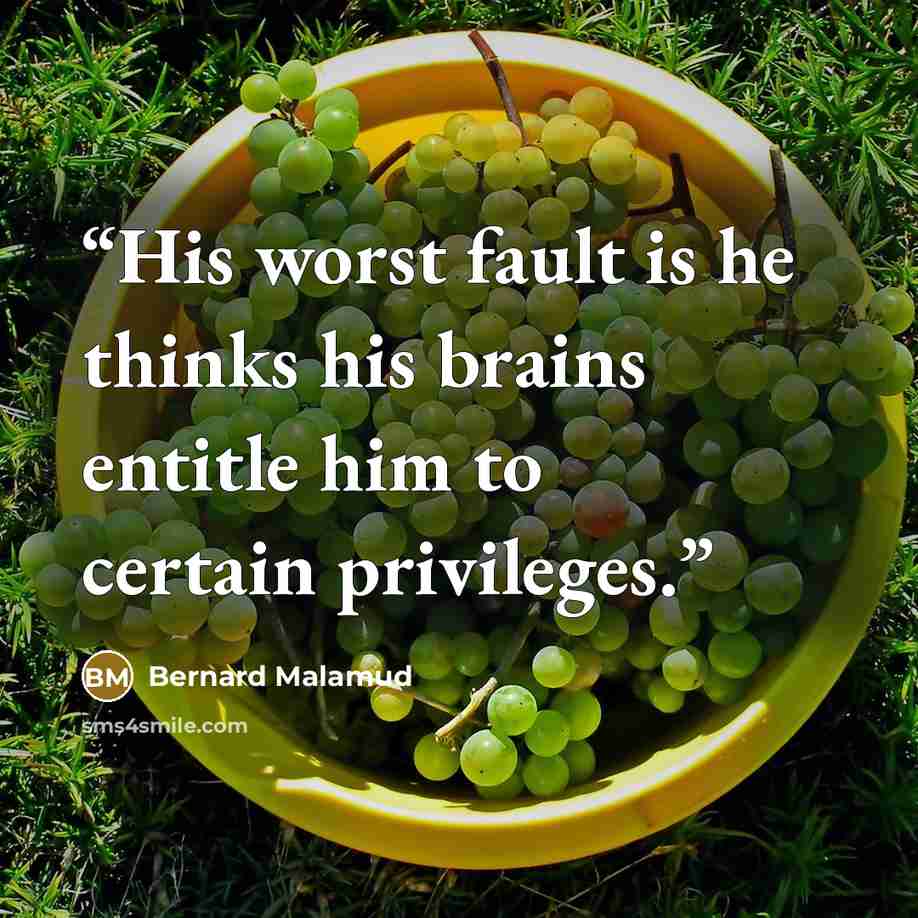 “His worst fault is he thinks his brains entitle him to certain privileges.” quote by Bernard Malamud