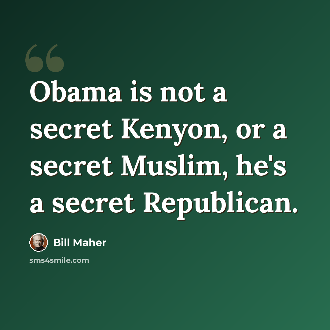 “Obama is not a secret Kenyon, or a secret Muslim, he's a secret Republican.” quote by Bill Maher