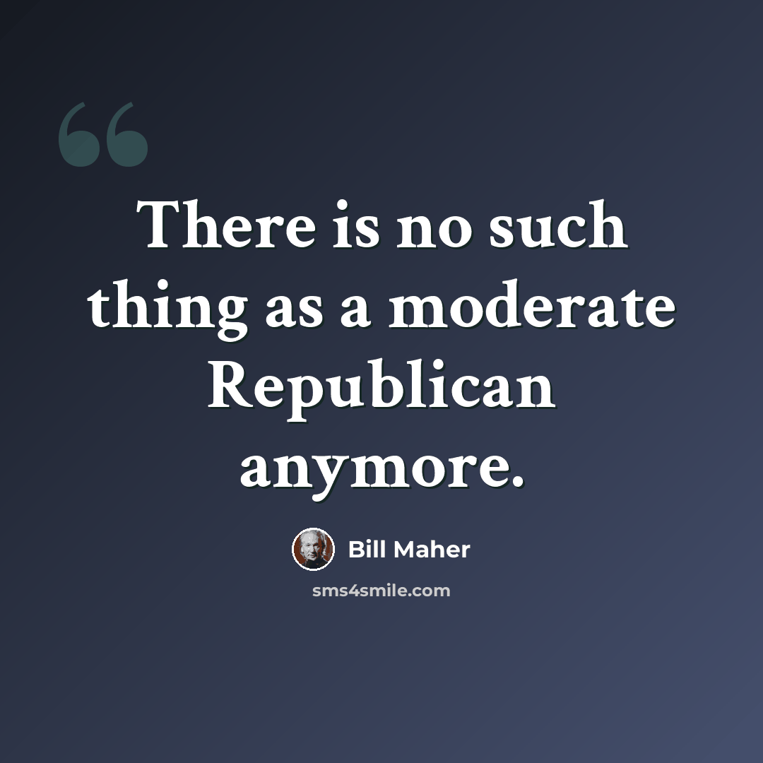 “There is no such thing as a moderate Republican anymore.” quote by Bill Maher