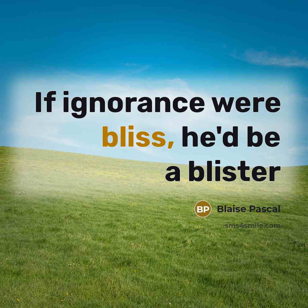 “If ignorance were bliss, he'd be a blister” quote by Blaise Pascal