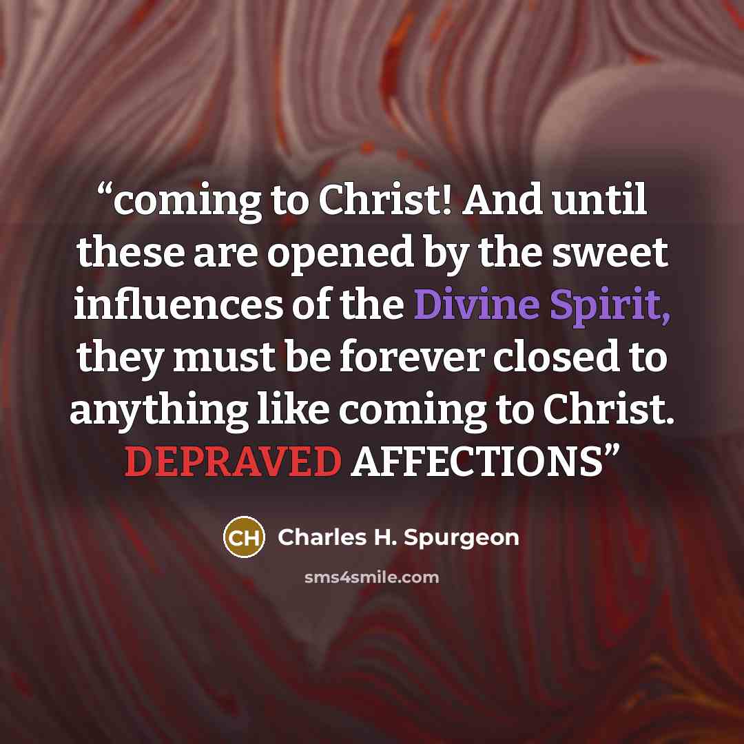 “coming to Christ! And until these are opened by the sweet influences of the Divine Spirit, they must be forever closed to anything like coming to Christ. DEPRAVED AFFECTIONS” quote by Charles H. Spurgeon