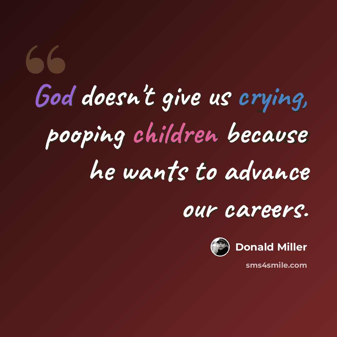 “God doesn't give us crying, pooping children because he wants to advance our careers.” quote by Donald Miller