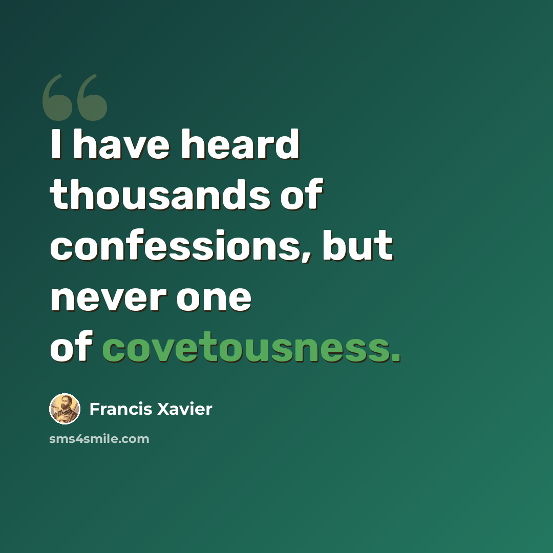 “I have heard thousands of confessions, but never one of covetousness.” quote by Francis Xavier