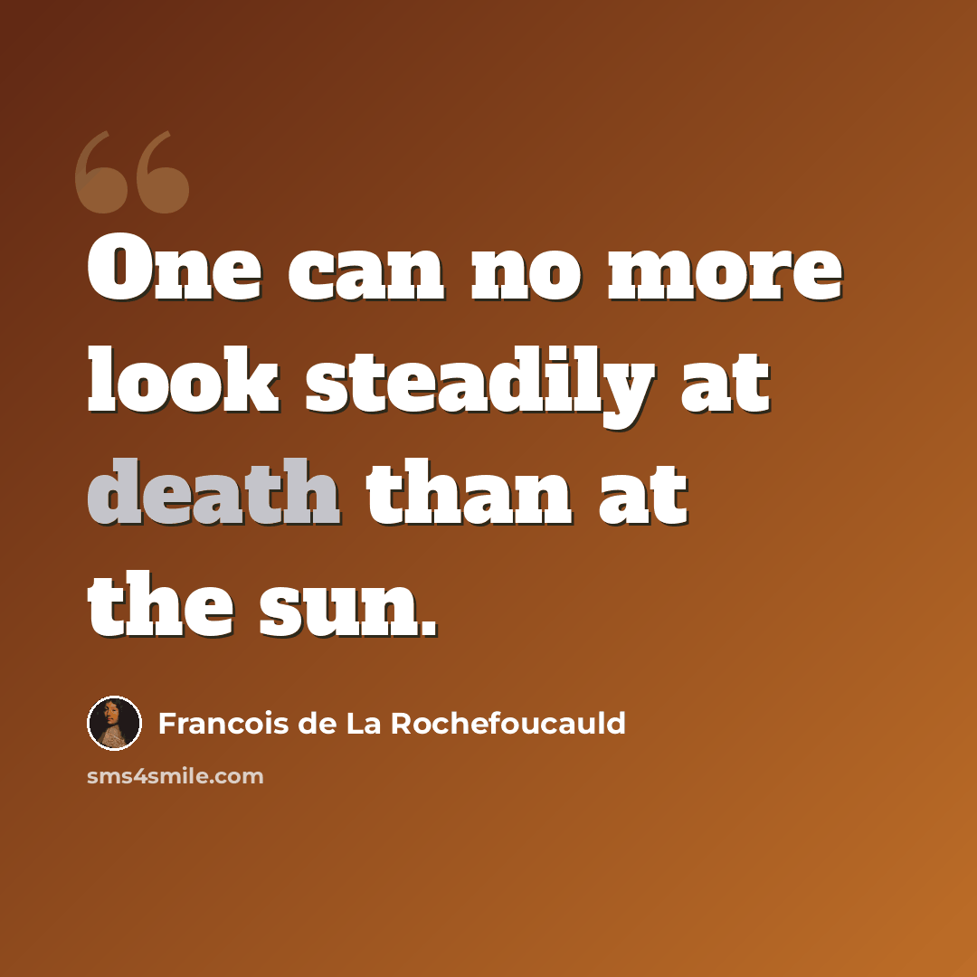 “One can no more look steadily at death than at the sun.” quote by Francois de La Rochefoucauld