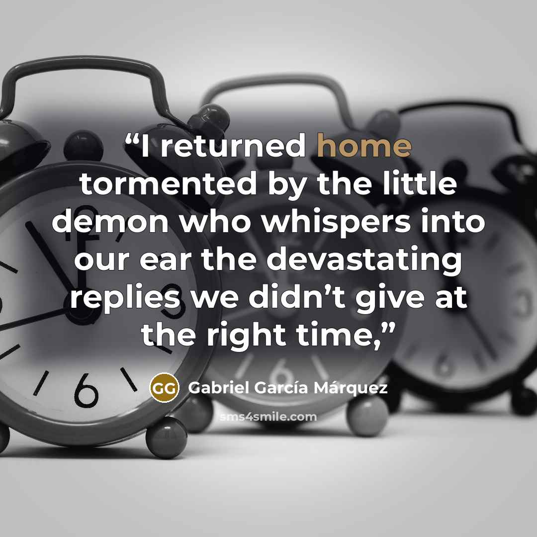 “I returned home tormented by the little demon who whispers into our ear the devastating replies we didn’t give at the right time,” quote by Gabriel García Márquez