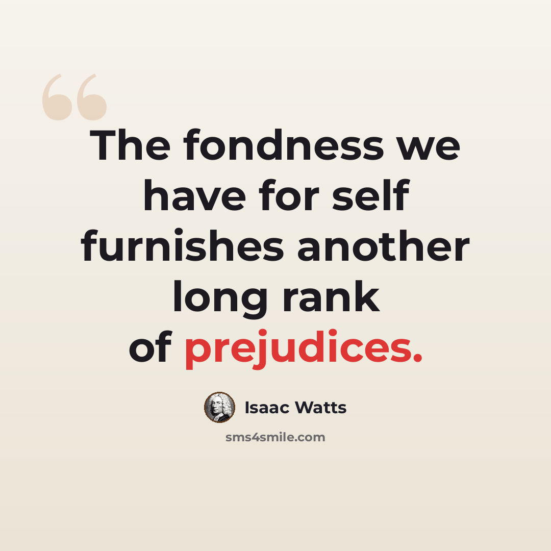 “The fondness we have for self furnishes another long rank of prejudices.” quote by Isaac Watts