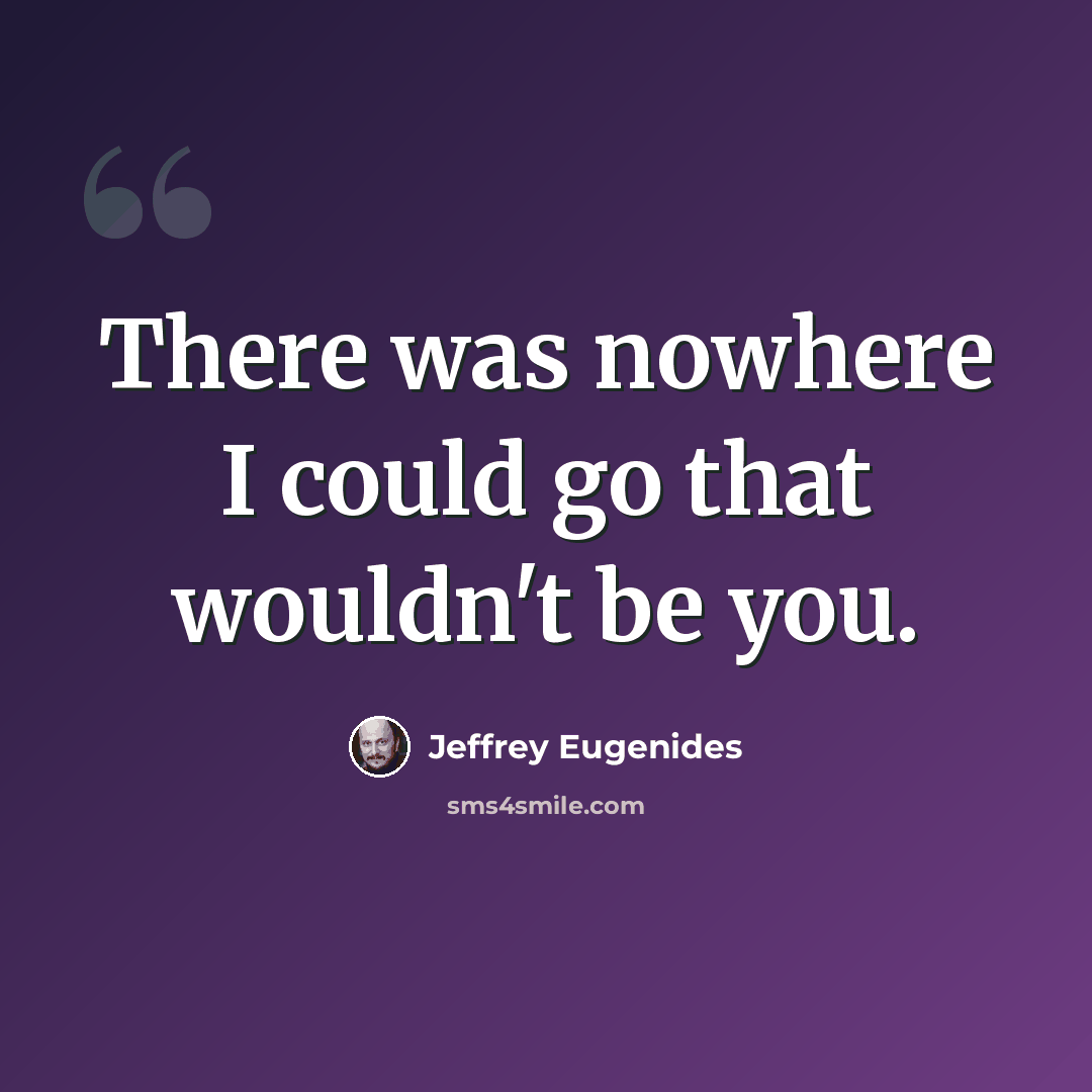 “There was nowhere I could go that wouldn't be you.” quote by Jeffrey Eugenides