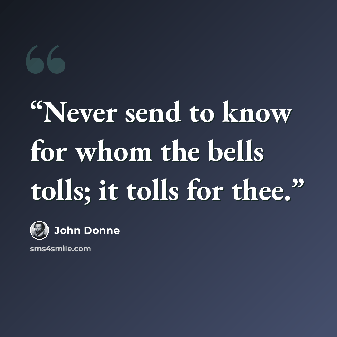 “Never send to know for whom the bells tolls; it tolls for thee.” quote by John Donne