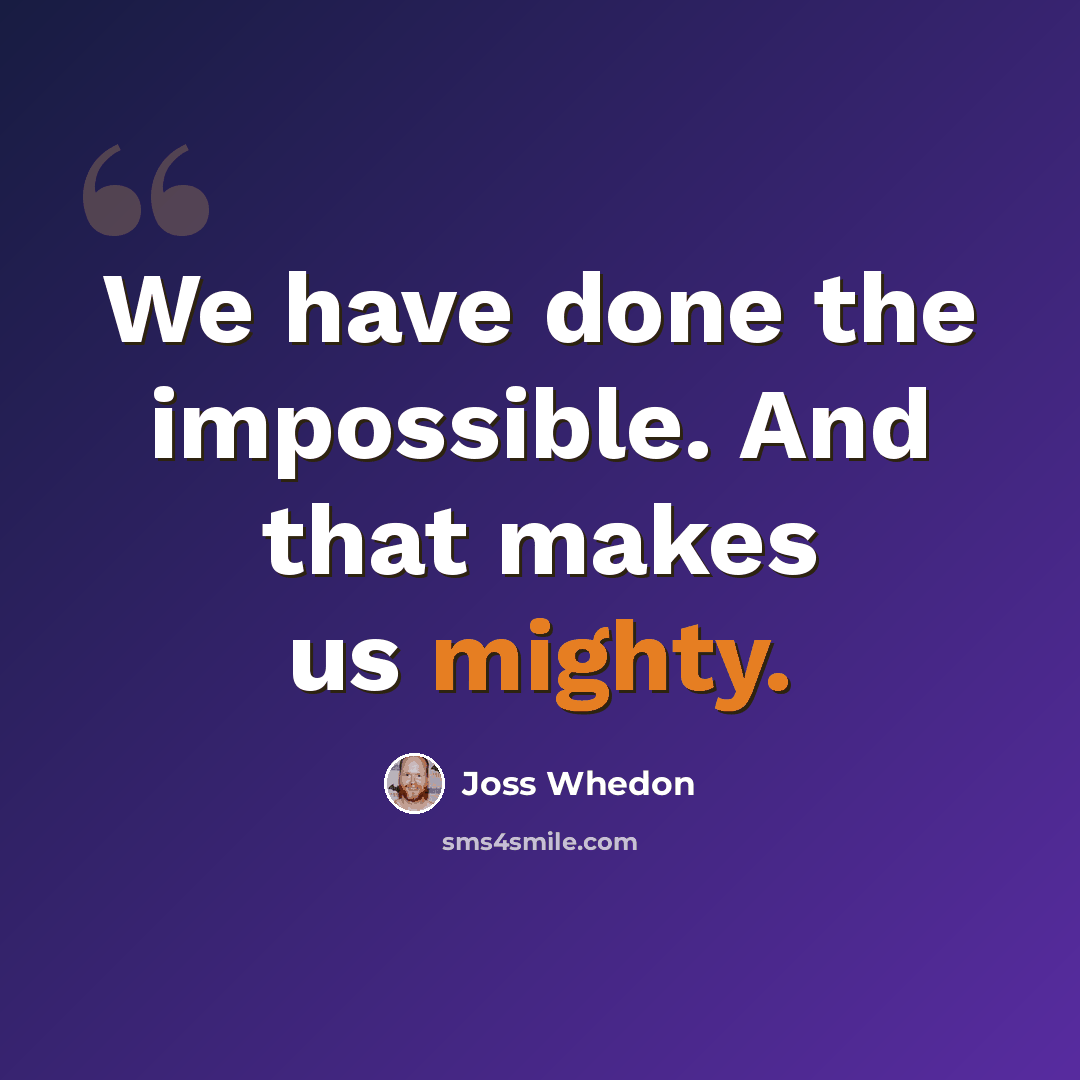 “We have done the impossible. And that makes us mighty.” quote by Joss Whedon