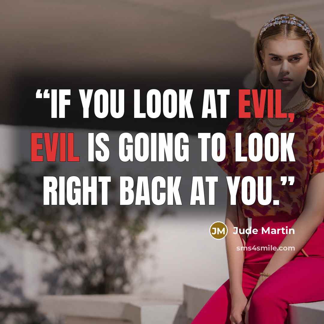 “If you look at evil, evil is going to look right back at you.” quote by Jude Martin