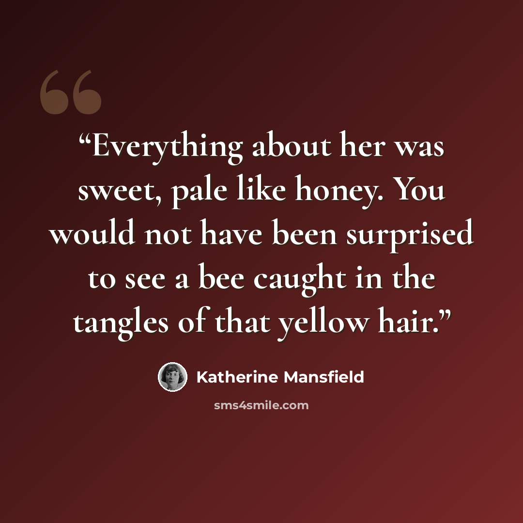 “Everything about her was sweet, pale like honey. You would not have been surprised to see a bee caught in the tangles of that yellow hair.” quote by Katherine Mansfield
