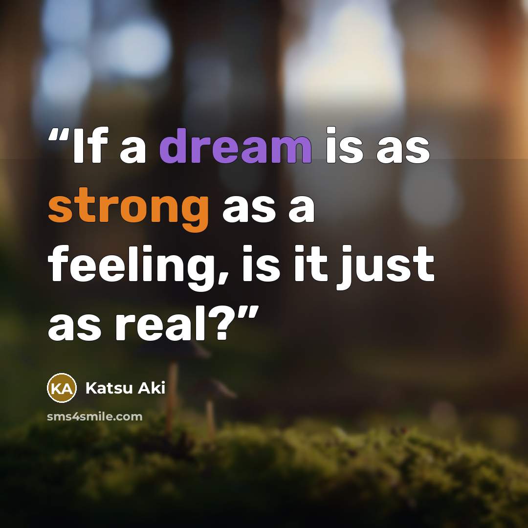 “If a dream is as strong as a feeling, is it just as real?” quote by Katsu Aki