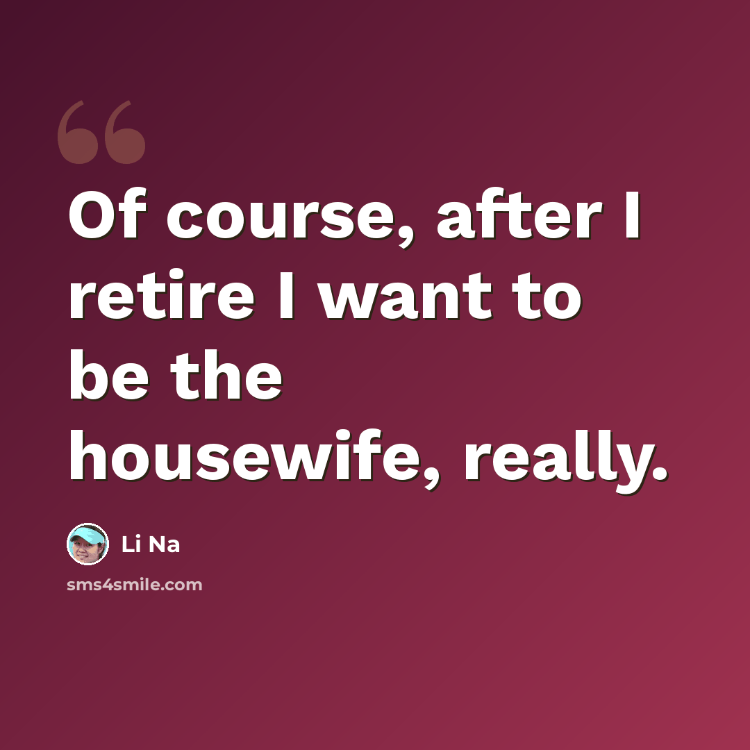 “Of course, after I retire I want to be the housewife, really.” quote by Li Na