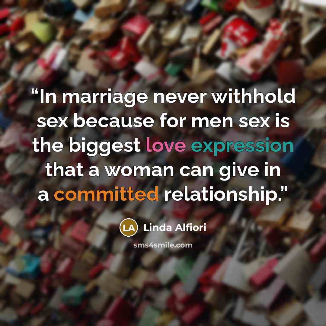 “In marriage never withhold sex because for men sex is the biggest love expression that a woman can give in a committed relationship.” quote by Linda Alfiori