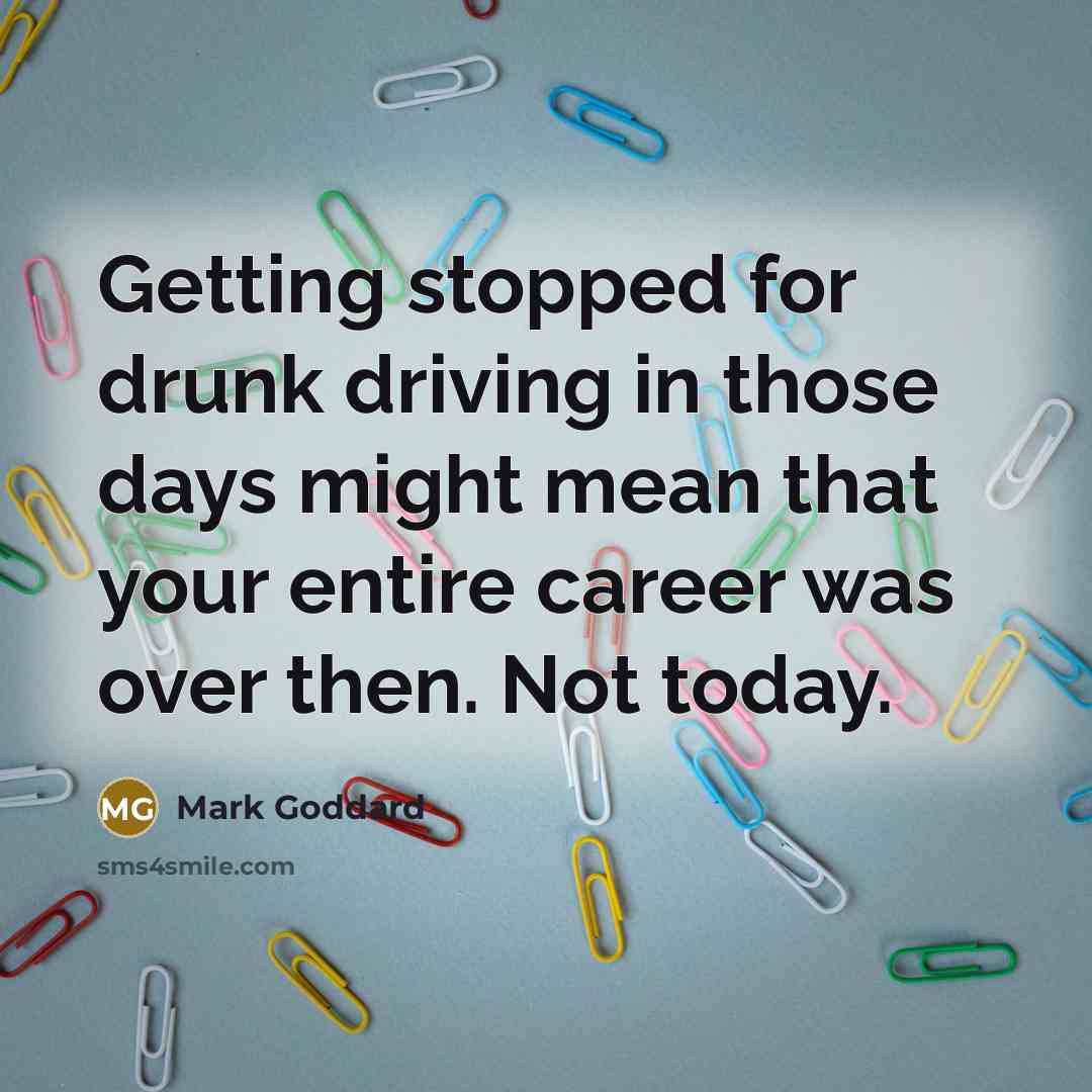 “Getting stopped for drunk driving in those days might mean that your entire career was over then. Not today.” quote by Mark Goddard