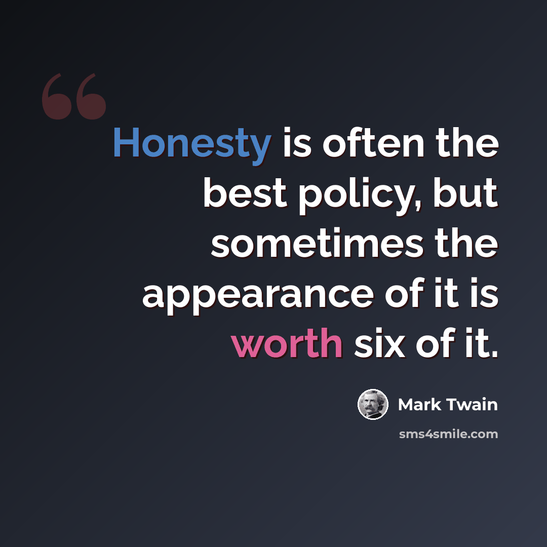 “Honesty is often the best policy, but sometimes the appearance of it is worth six of it.” quote by Mark Twain