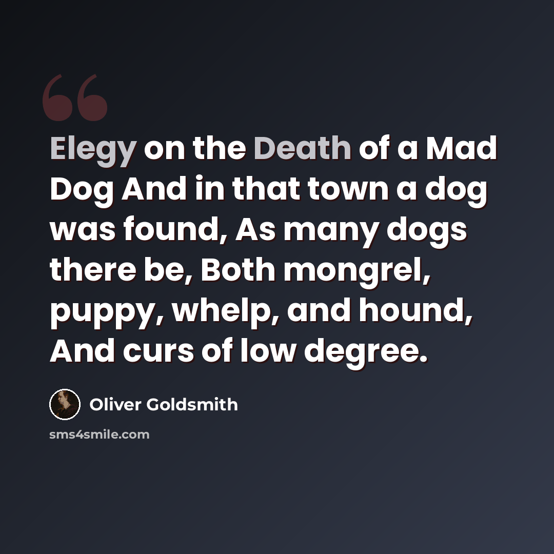 “Elegy on the Death of a Mad Dog And in that town a dog was found, As many dogs there be, Both mongrel, puppy, whelp, and hound, And curs of low degree.” quote by Oliver Goldsmith