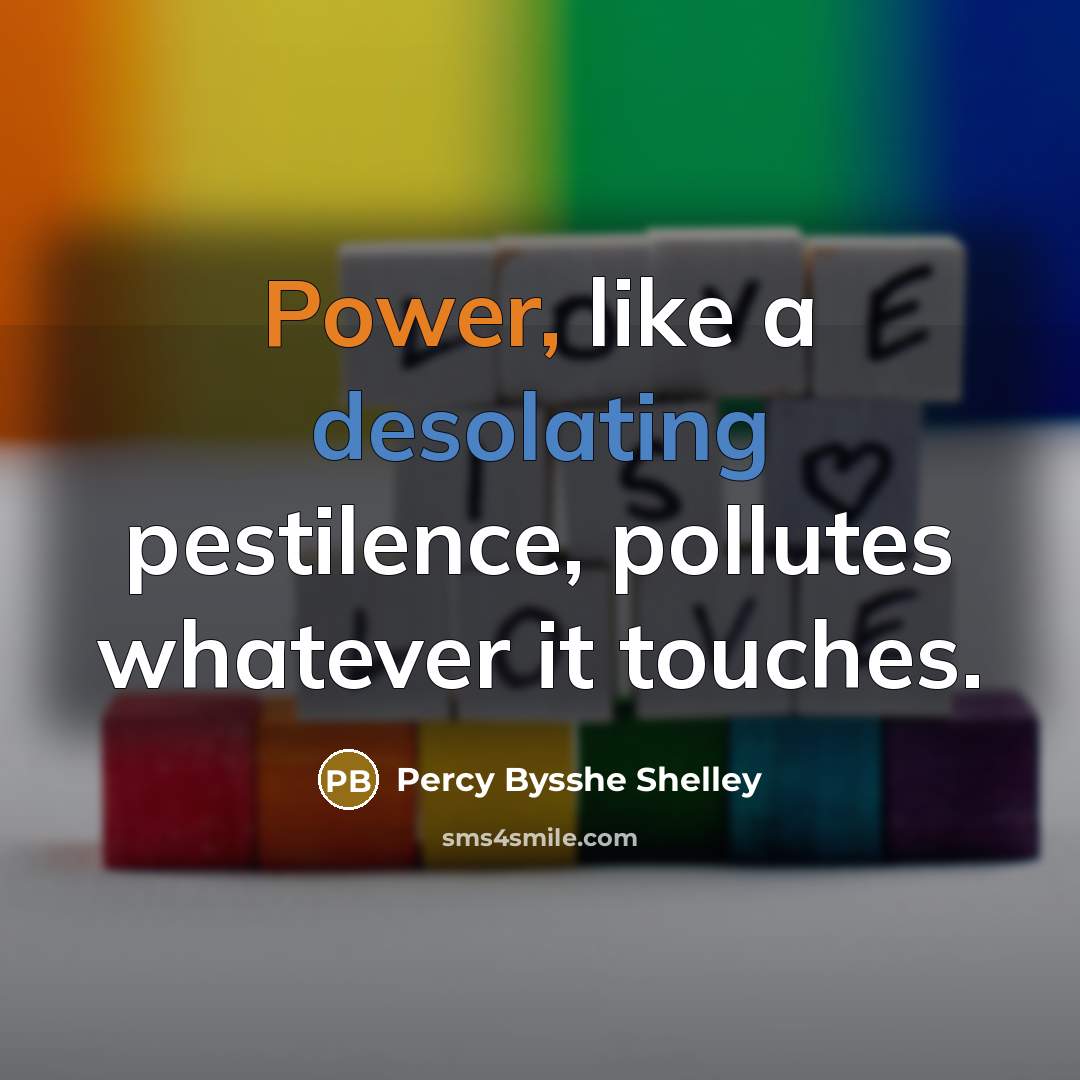 “Power, like a desolating pestilence, pollutes whatever it touches.” quote by Percy Bysshe Shelley