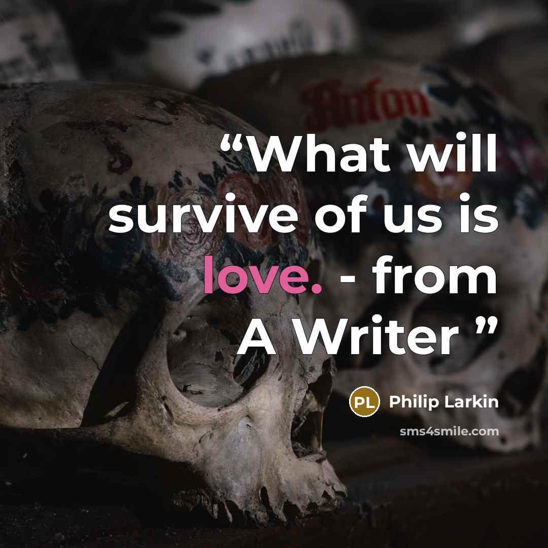 “What will survive of us is love. - from A Writer” quote by Philip Larkin
