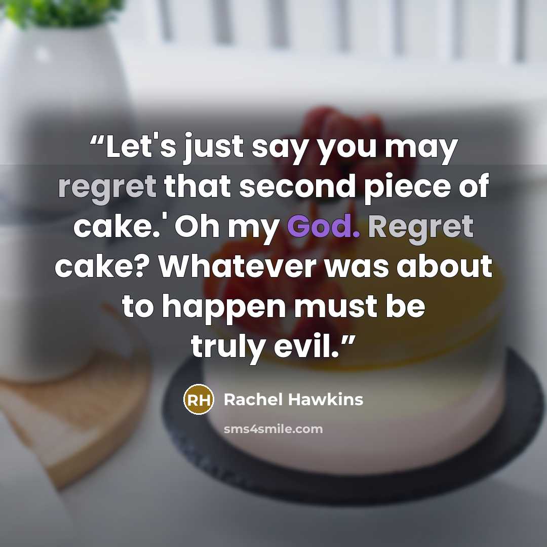 “Let's just say you may regret that second piece of cake.' Oh my God. Regret cake? Whatever was about to happen must be truly evil.” quote by Rachel Hawkins