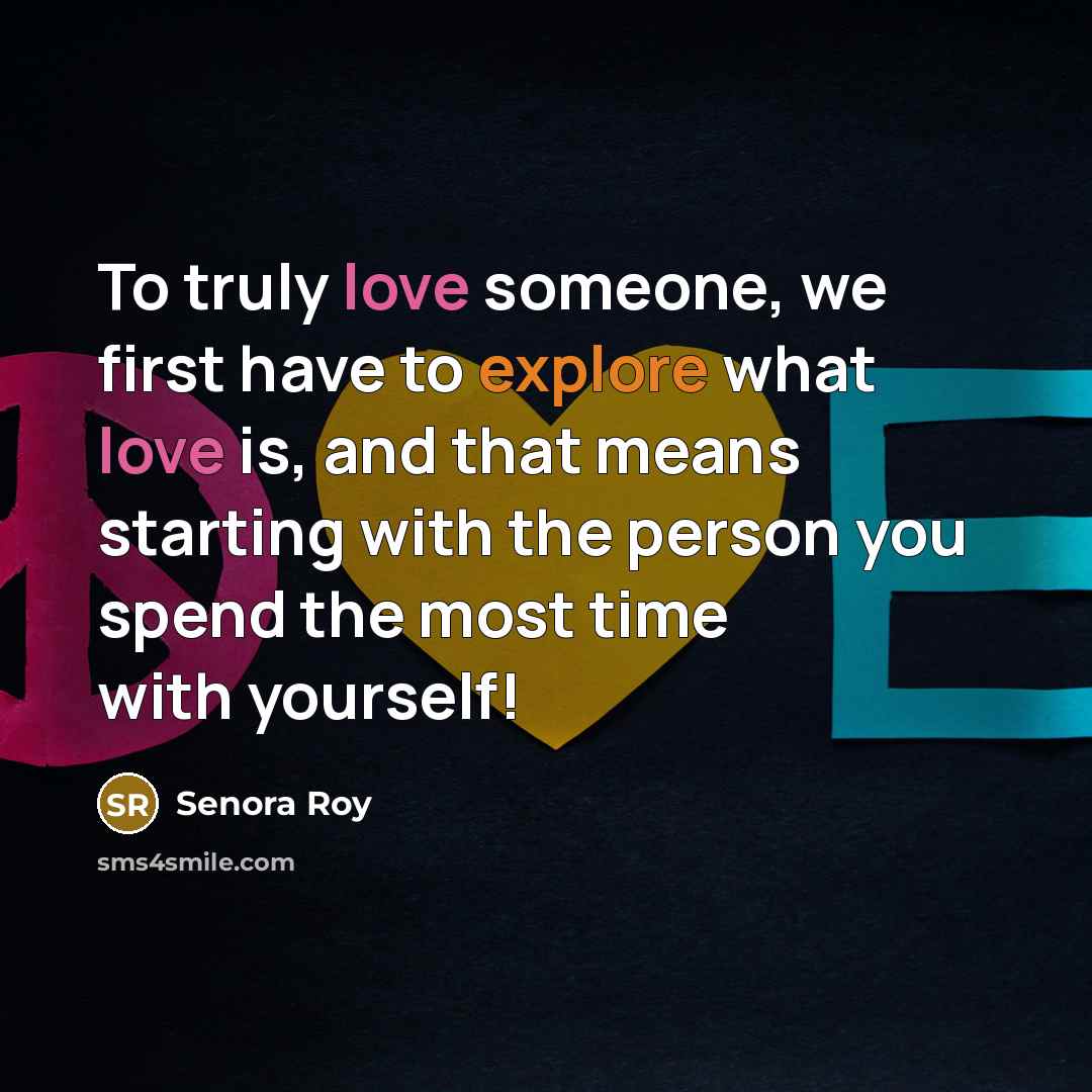 “To truly love someone, we first have to explore what love is, and that means starting with the person you spend the most time with yourself!” quote by Senora Roy