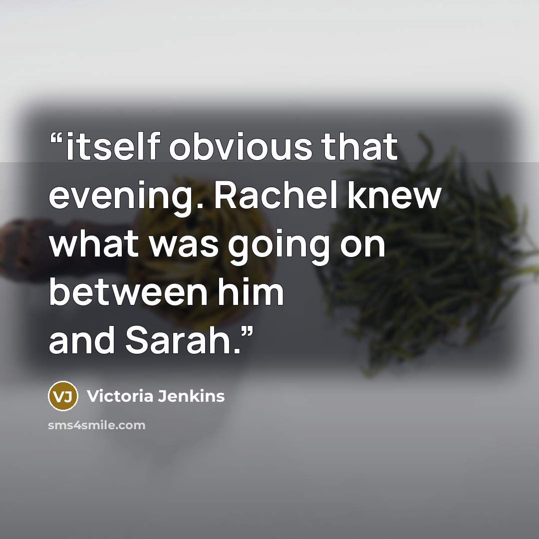 “itself obvious that evening. Rachel knew what was going on between him and Sarah.” quote by Victoria Jenkins