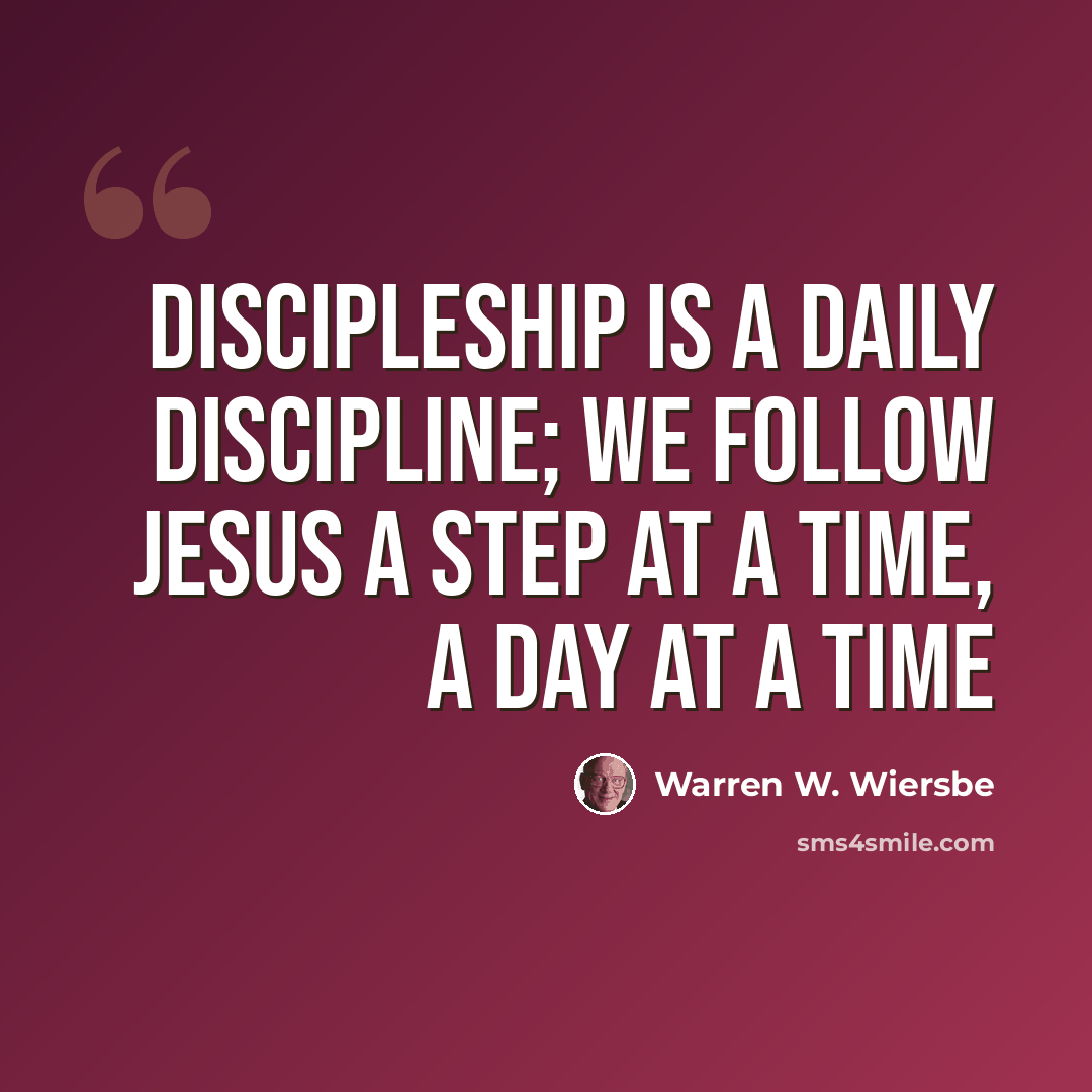 “Discipleship is a daily discipline; we follow Jesus a step at a time, a day at a time” quote by Warren W. Wiersbe