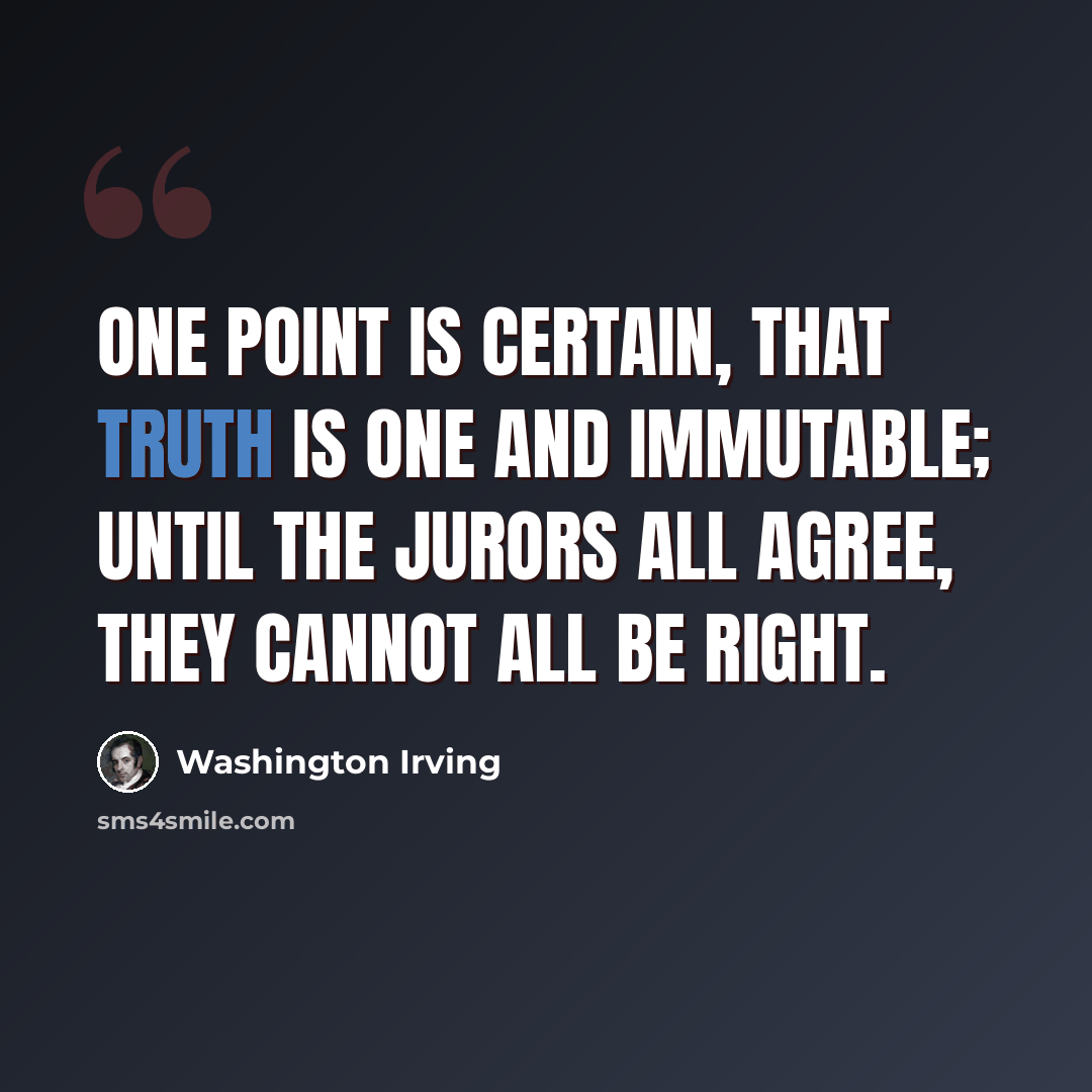 “One point is certain, that truth is one and immutable; until the jurors all agree, they cannot all be right.” quote by Washington Irving