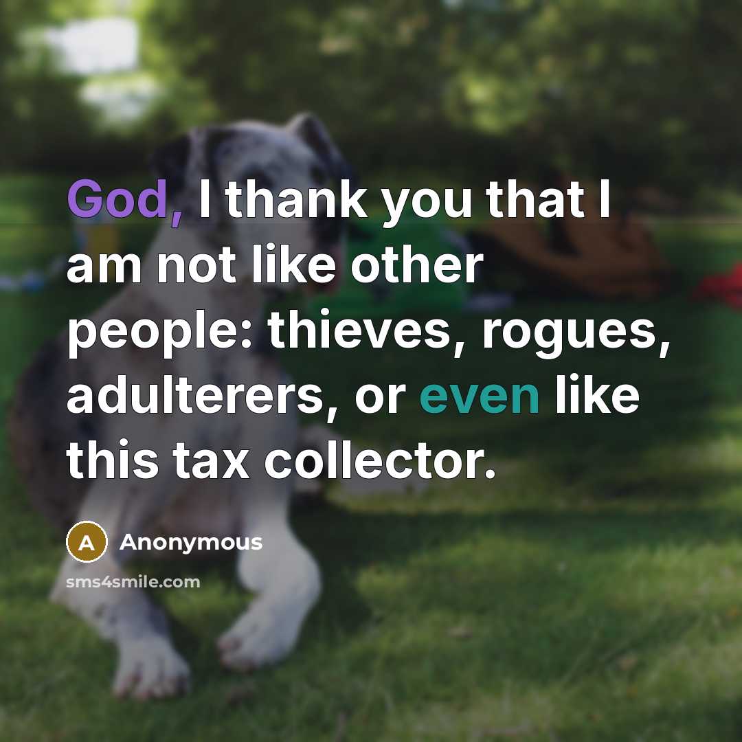 “God, I thank you that I am not like other people: thieves, rogues, adulterers, or even like this tax collector.” quote by Anonymous