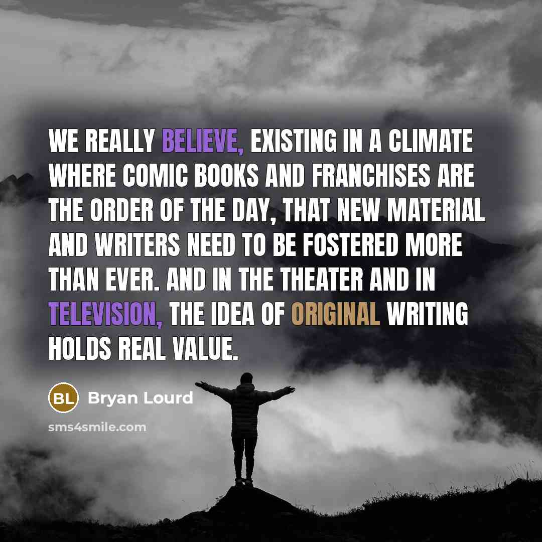 “We really believe, existing in a climate where comic books and franchises are the order of the day, that new material and writers need to be fostered more than ever. And in the theater and in television, the idea of original writing holds real value.” quote by Bryan Lourd