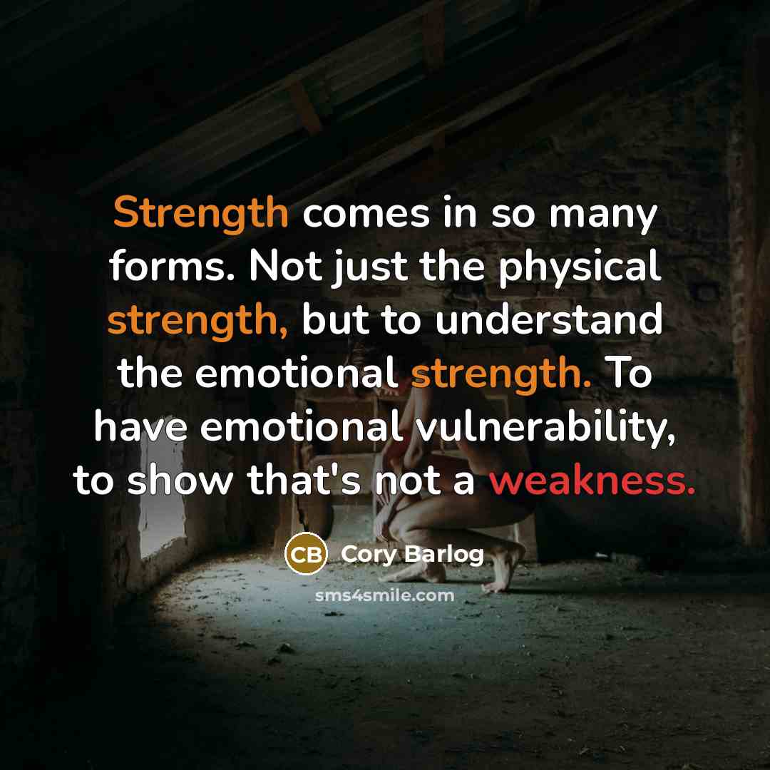 “Strength comes in so many forms. Not just the physical strength, but to understand the emotional strength. To have emotional vulnerability, to show that's not a weakness.” quote by Cory Barlog