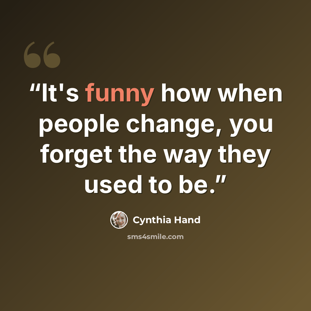 “It's funny how when people change, you forget the way they used to be.” quote by Cynthia Hand