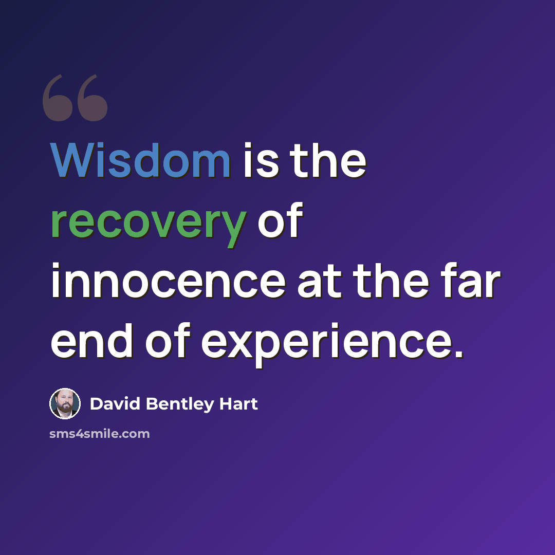 “Wisdom is the recovery of innocence at the far end of experience.” quote by David Bentley Hart