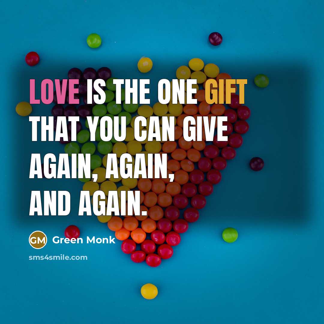 “Love is the one gift that you can give again, again, and again.” quote by Green Monk