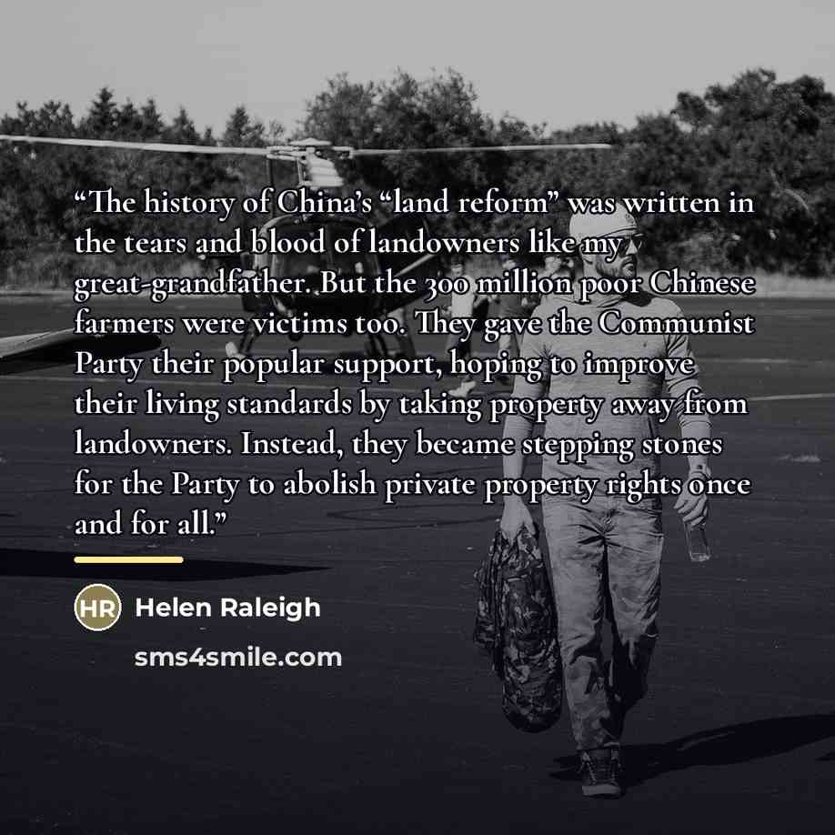 “The history of China’s “land reform” was written in the tears and blood of landowners like my great-grandfather. But the 300 million poor Chinese farmers were victims too. They gave the Communist Party their popular support, hoping to improve their living standards by taking property away from…” quote by Helen Raleigh