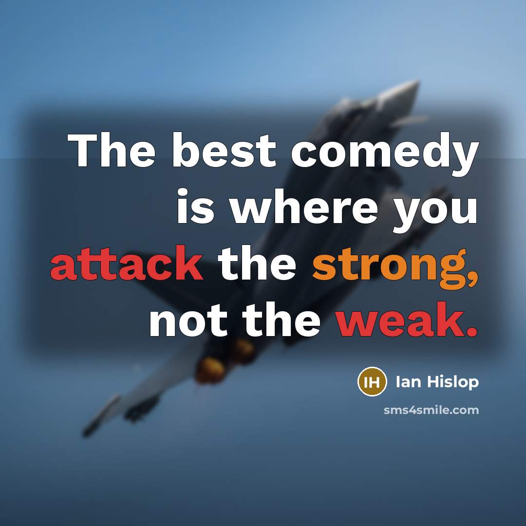 “The best comedy is where you attack the strong, not the weak.” quote by Ian Hislop