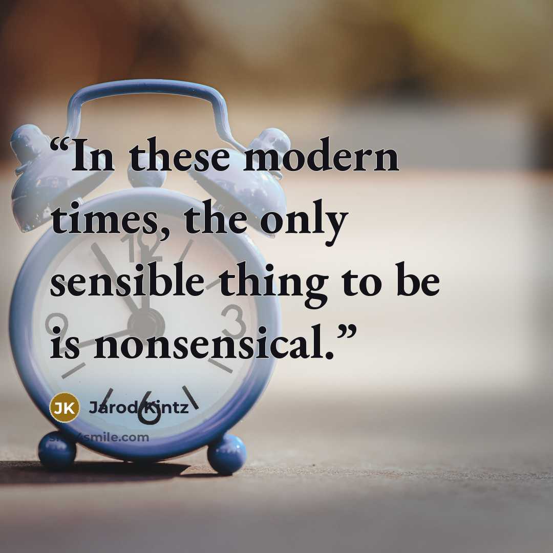 “In these modern times, the only sensible thing to be is nonsensical.” quote by Jarod Kintz