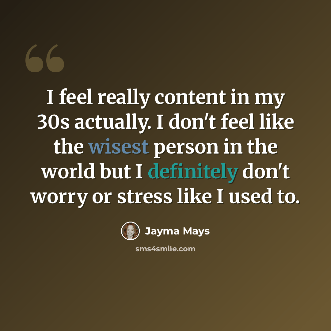 “I feel really content in my 30s actually. I don't feel like the wisest person in the world but I definitely don't worry or stress like I used to.” quote by Jayma Mays