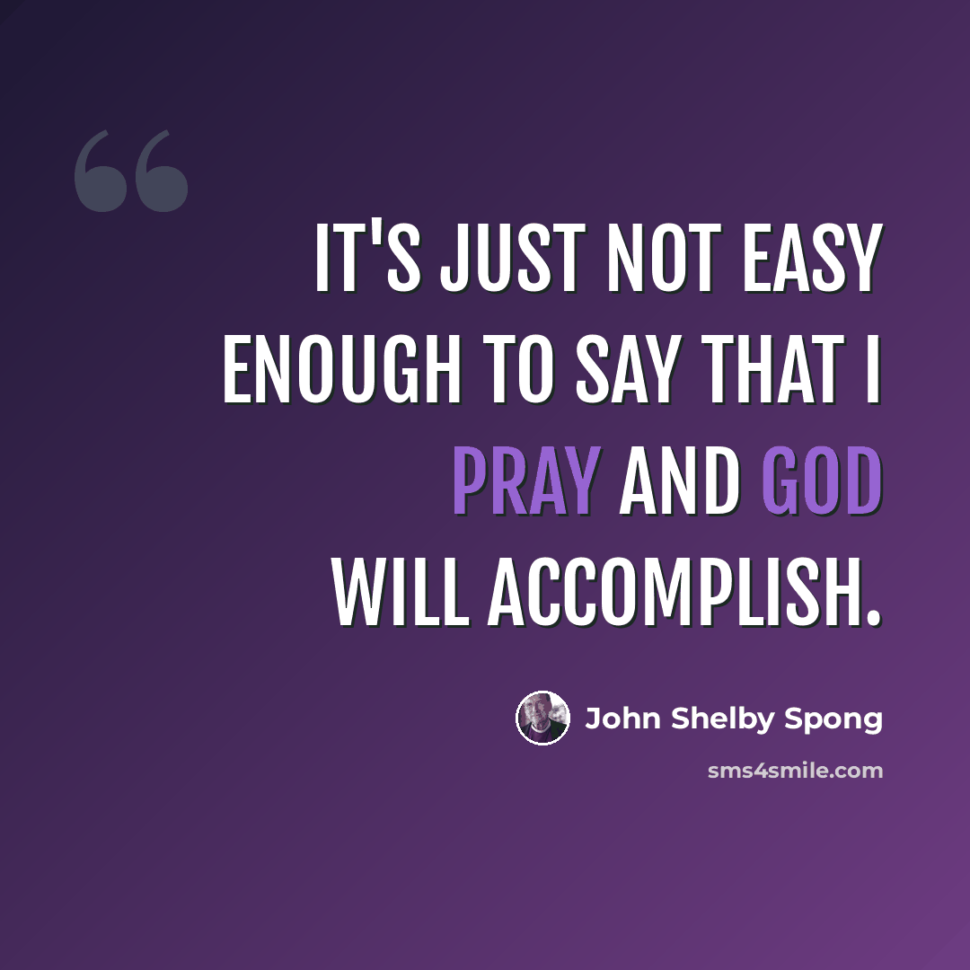 “It's just not easy enough to say that I pray and God will accomplish.” quote by John Shelby Spong