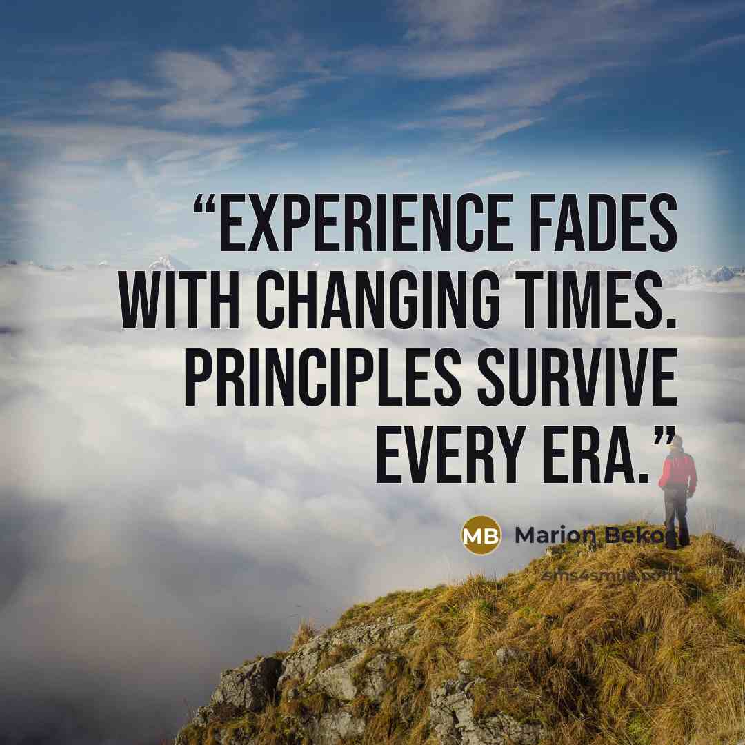 “Experience fades with changing times. Principles survive every era.” quote by Marion Bekoe