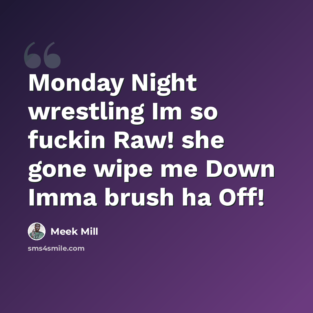 “Monday Night wrestling Im so fuckin Raw! she gone wipe me Down Imma brush ha Off!” quote by Meek Mill