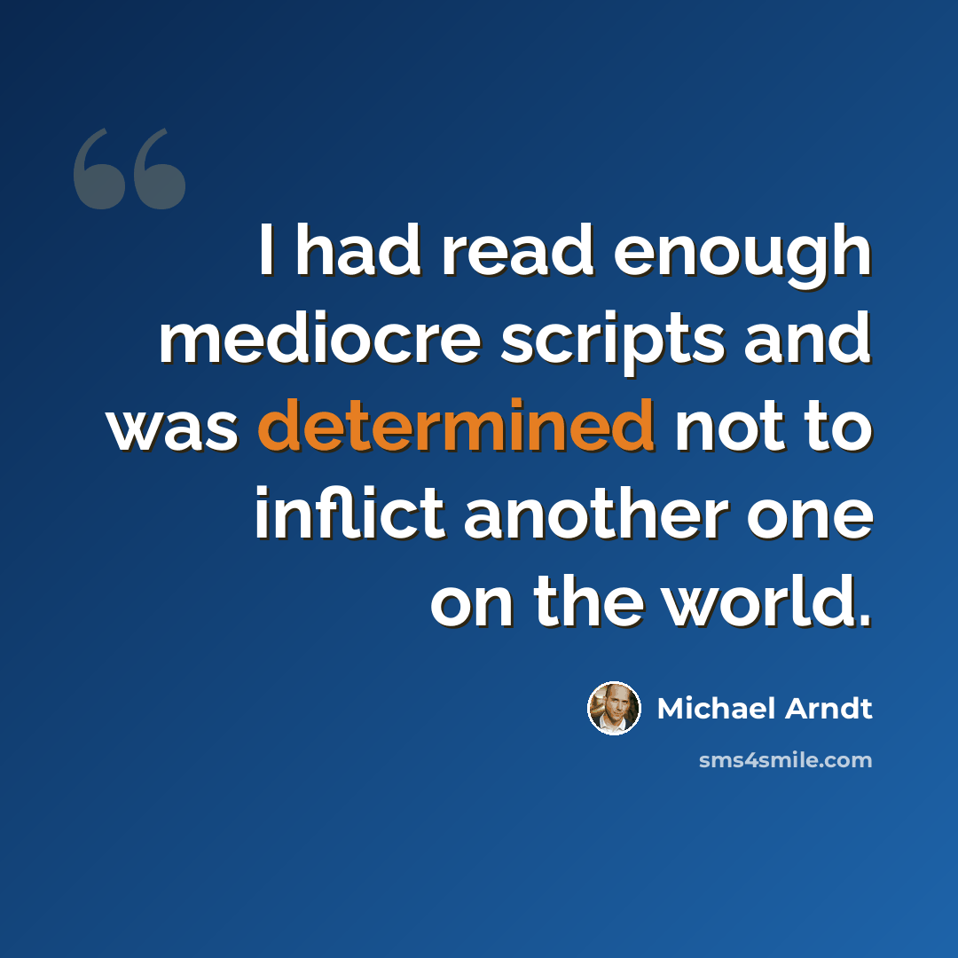 “I had read enough mediocre scripts and was determined not to inflict another one on the world.” quote by Michael Arndt
