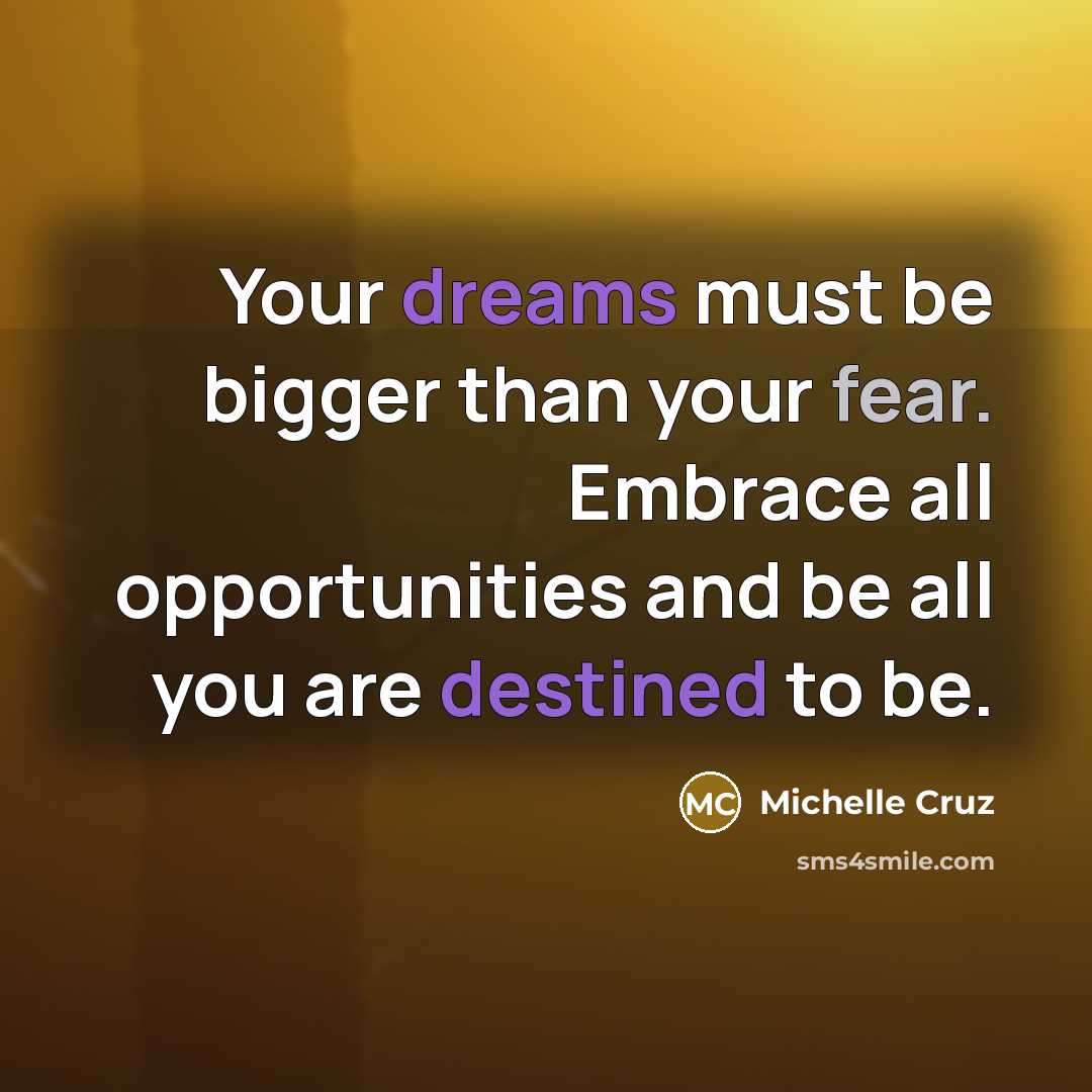 “Your dreams must be bigger than your fear. Embrace all opportunities and be all you are destined to be.” quote by Michelle Cruz